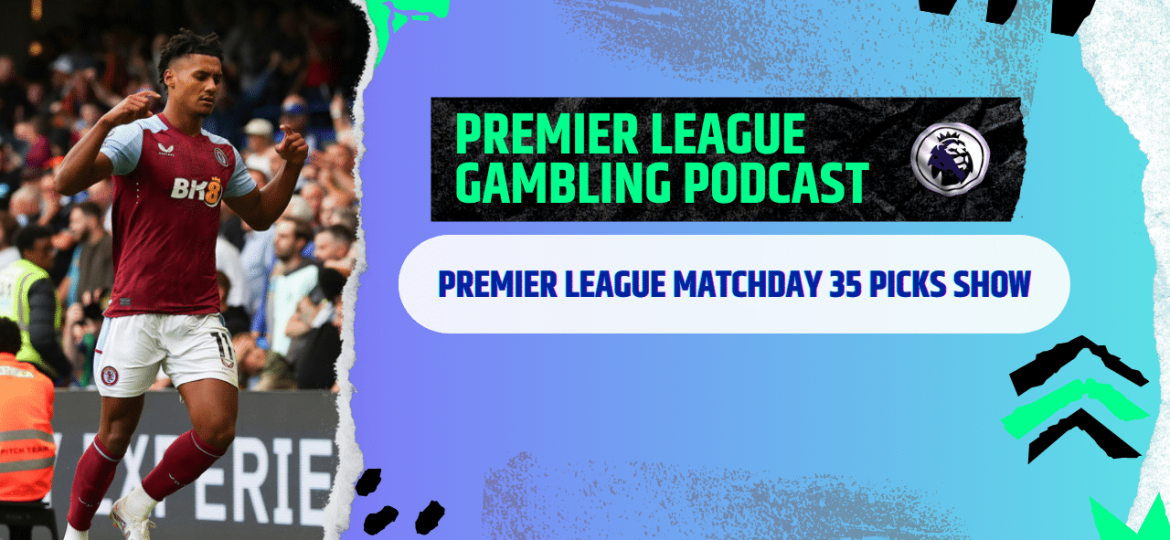 Premier League Matchday 35 Picks | Premier League Gambling Podcast (Ep.175)