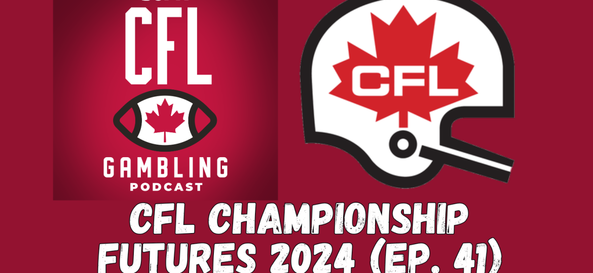 CFL 2024 Grey Cup Championship Preseason Futures | The CFL Gambling Podcast (Ep. 41)