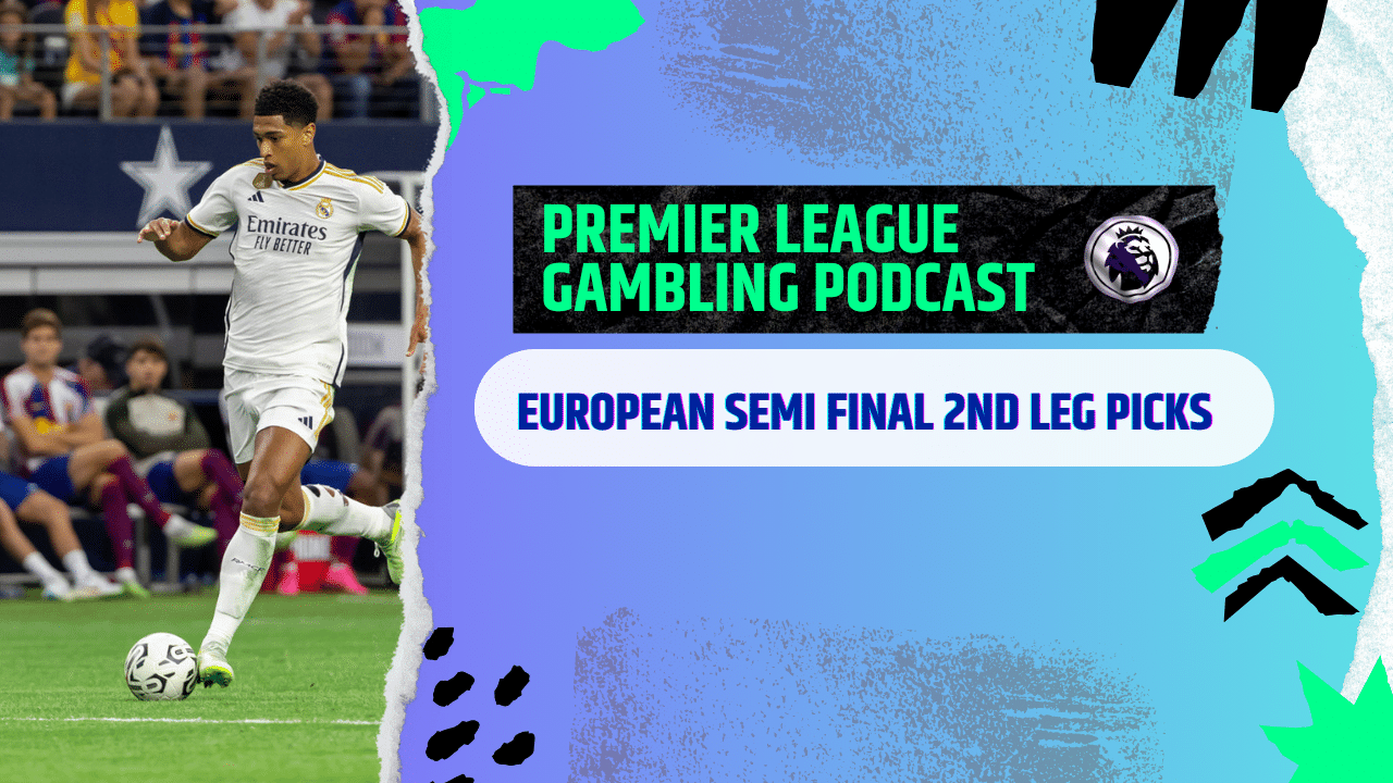 European Semi-Final 2nd leg Predictions | Premier League Gambling Podcast (ep. 178)