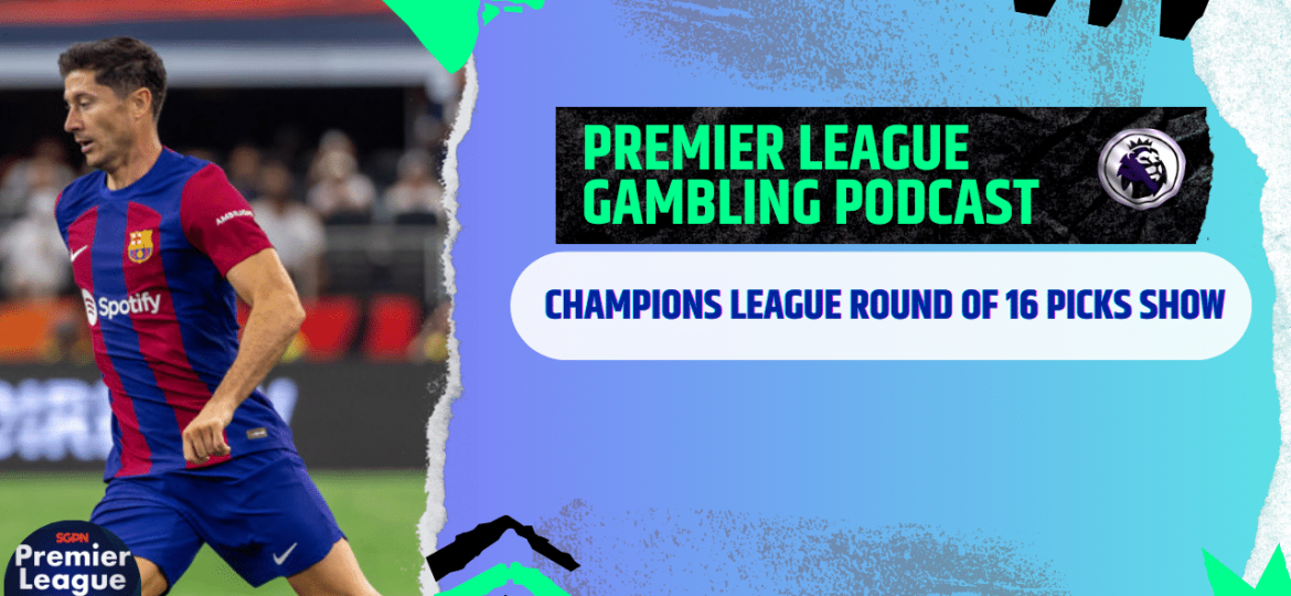 Champions League Round of 16 Picks | Premier League Gambling Podcast (Ep.257)