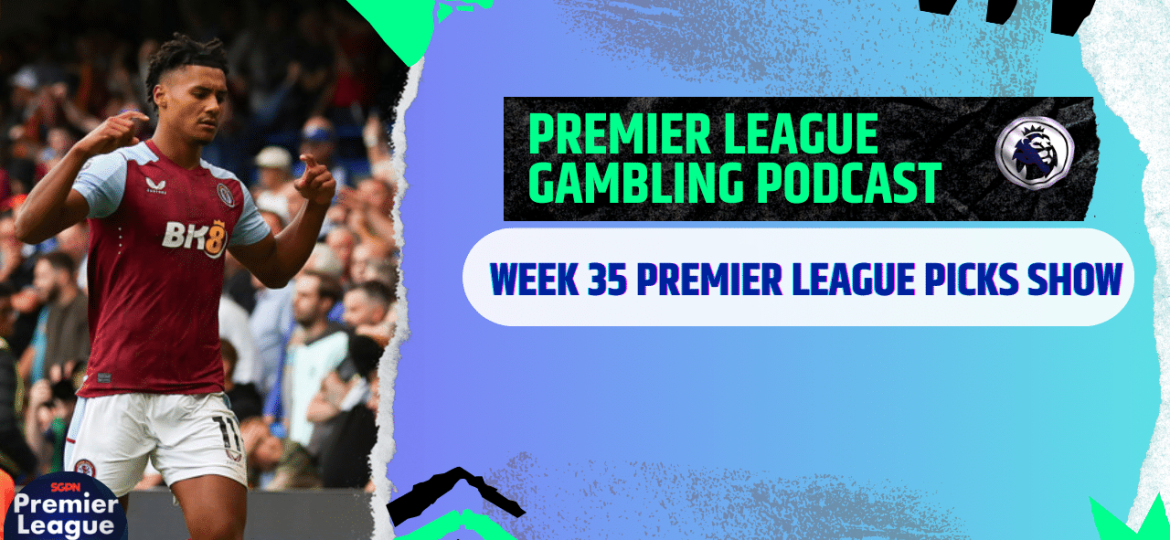 Premier League Week 35 Picks | Premier League Gambling Podcast (Ep.273)