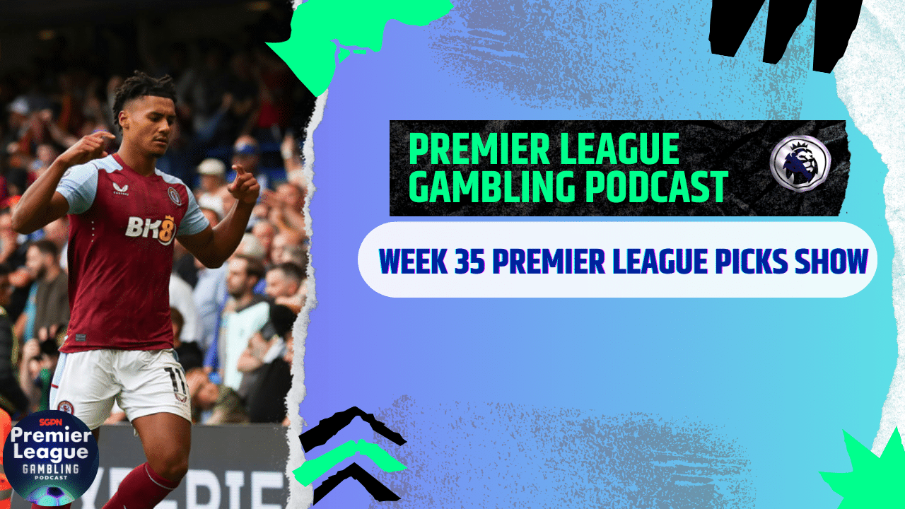 Premier League Week 35 Picks | Premier League Gambling Podcast (Ep.273)