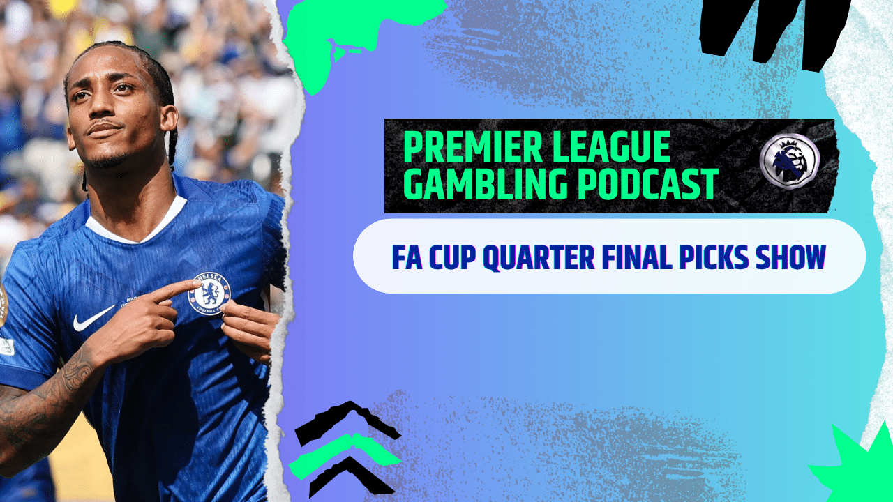 FA Cup 1/4 Final Picks | Premier League Gambling Podcast (Ep. 362)